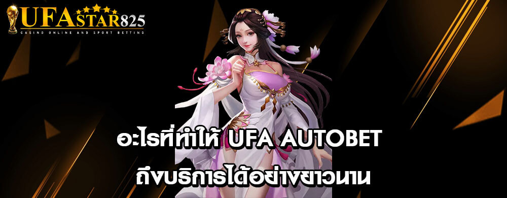 อะไรที่ทำให้ ufa autobet ถึงบริการได้อย่างยาวนาน