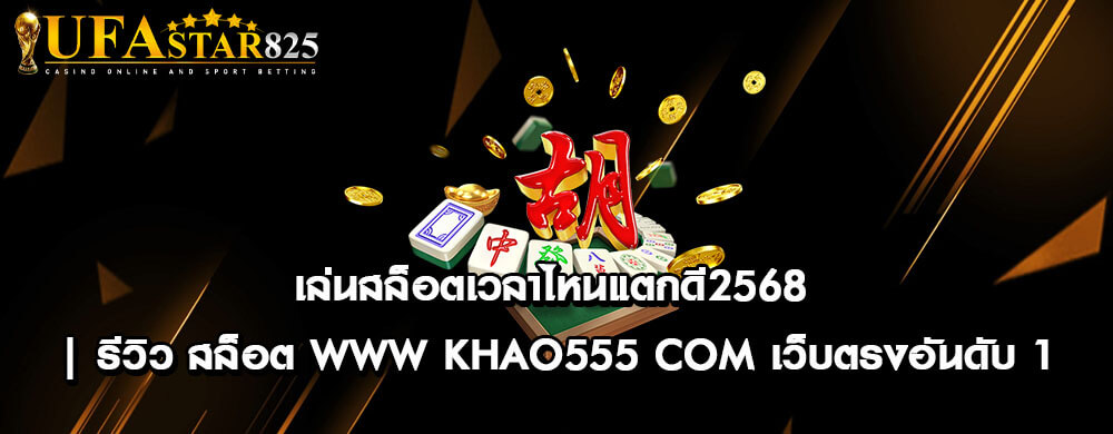 เล่นสล็อตเวลาไหนแตกดี2568 | รีวิว สล็อต www khao555 com เว็บตรงอันดับ 1