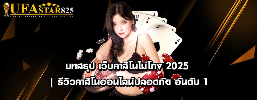 บทสรุป เว็บคาสิโนไม่โกง 2025 | รีวิวคาสิโนออนไลน์ปลอดภัย อันดับ 1