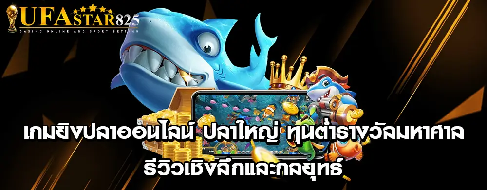เกมยิงปลาออนไลน์ ปลาใหญ่ ทุนต่ำรางวัลมหาศาล | รีวิวเชิงลึกและกลยุทธ์